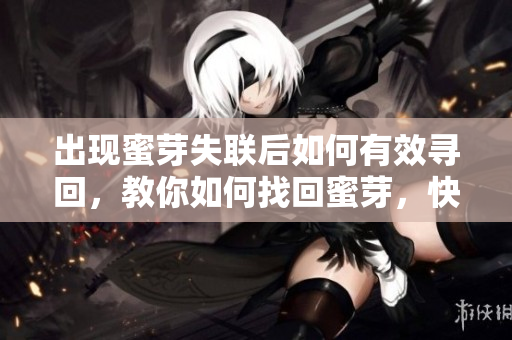 出現(xiàn)蜜芽失聯(lián)后如何有效尋回，教你如何找回蜜芽，快速解決蜜芽失聯(lián)問題