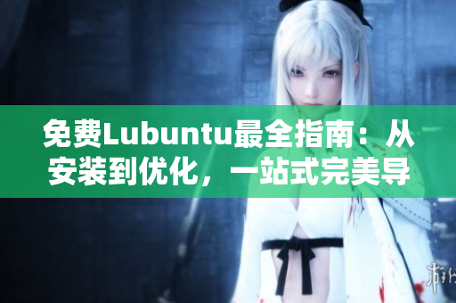 免費Lubuntu最全指南：從安裝到優(yōu)化，一站式完美導(dǎo)航