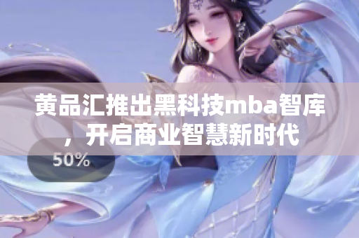黃品匯推出黑科技mba智庫，開啟商業(yè)智慧新時(shí)代