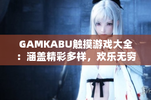 GAMKABU觸摸游戲大全：涵蓋精彩多樣，歡樂無窮！