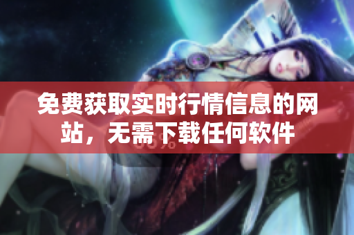 免費(fèi)獲取實(shí)時(shí)行情信息的網(wǎng)站，無需下載任何軟件