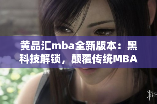 黃品匯mba全新版本：黑科技解鎖，顛覆傳統(tǒng)MBA教育模式