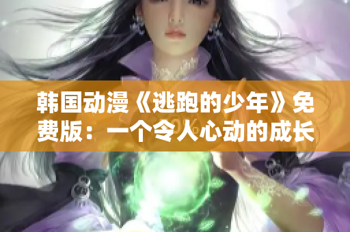 韓國(guó)動(dòng)漫《逃跑的少年》免費(fèi)版：一個(gè)令人心動(dòng)的成長(zhǎng)故事