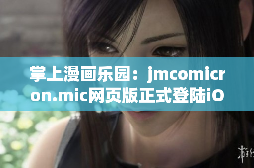 掌上漫畫(huà)樂(lè)園：jmcomicron.mic網(wǎng)頁(yè)版正式登陸iOS設(shè)備