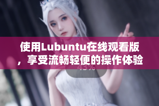 使用Lubuntu在線觀看版，享受流暢輕便的操作體驗