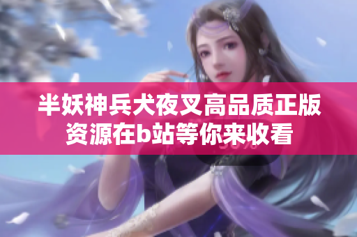 半妖神兵犬夜叉高品質(zhì)正版資源在b站等你來收看