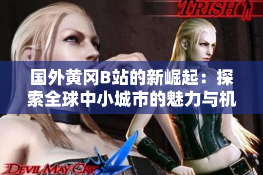 國外黃岡B站的新崛起：探索全球中小城市的魅力與機遇