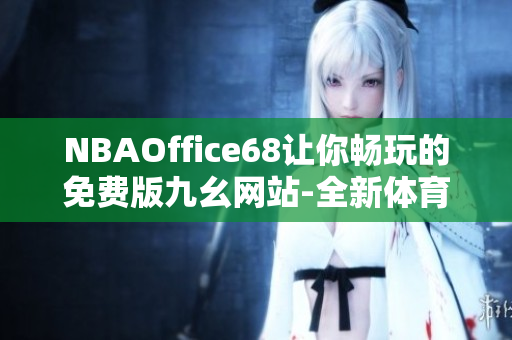 NBAOffice68讓你暢玩的免費版九幺網(wǎng)站-全新體育娛樂平臺