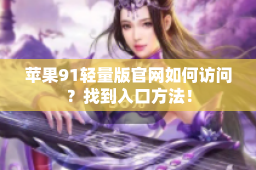 蘋果91輕量版官網如何訪問？找到入口方法！