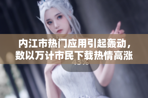 內(nèi)江市熱門應用引起轟動，數(shù)以萬計市民下載熱情高漲
