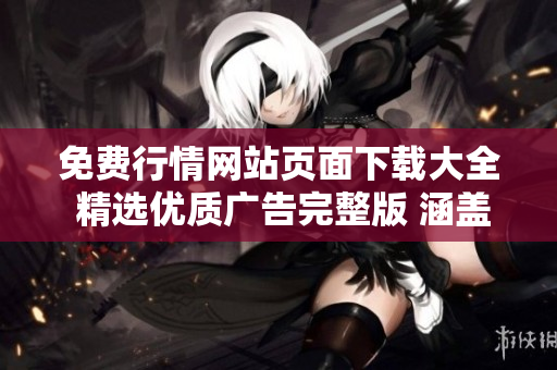 免費行情網(wǎng)站頁面下載大全 精選優(yōu)質(zhì)廣告完整版 涵蓋全面市場數(shù)據(jù)