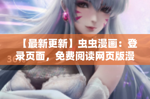 【最新更新】蟲蟲漫畫：登錄頁面，免費閱讀網(wǎng)頁版漫畫完整資源分享