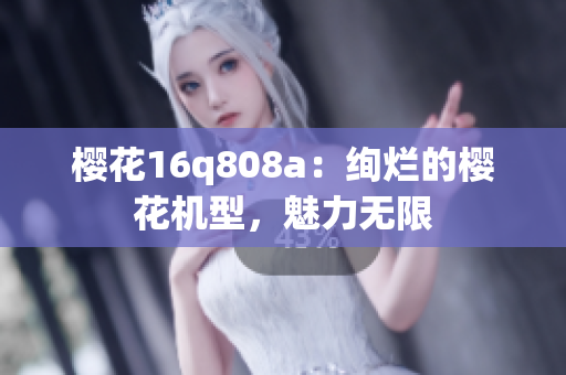 櫻花16q808a：絢爛的櫻花機型，魅力無限