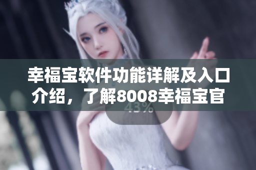 幸福寶軟件功能詳解及入口介紹，了解8008幸福寶官方正版下載渠道