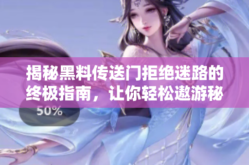 揭秘黑料傳送門(mén)拒絕迷路的終極指南，讓你輕松遨游秘密頻道