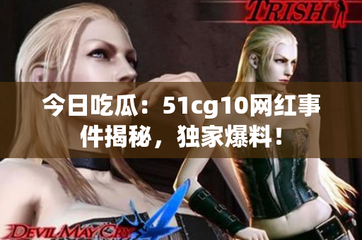 今日吃瓜：51cg10網(wǎng)紅事件揭秘，獨(dú)家爆料！
