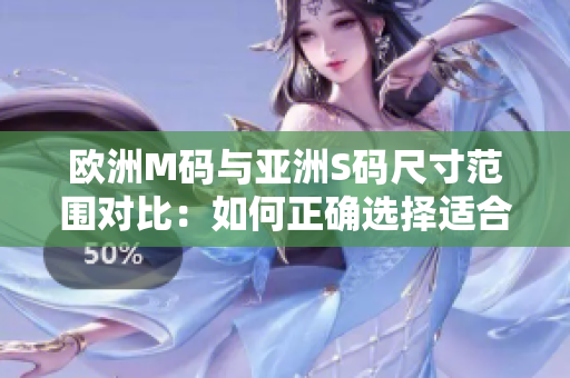 歐洲M碼與亞洲S碼尺寸范圍對比：如何正確選擇適合您的尺寸？