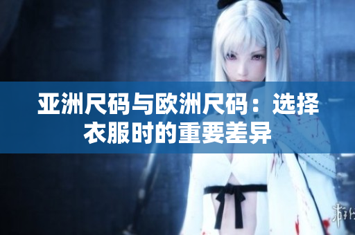 亞洲尺碼與歐洲尺碼：選擇衣服時的重要差異