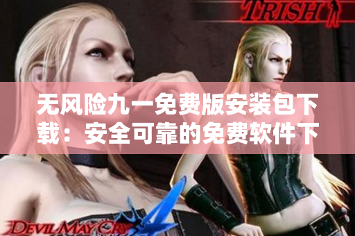 無風險九一免費版安裝包下載：安全可靠的免費軟件下載服務
