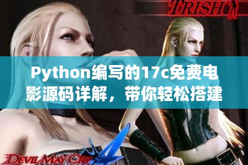 Python編寫的17c免費電影源碼詳解，帶你輕松搭建電影網(wǎng)站