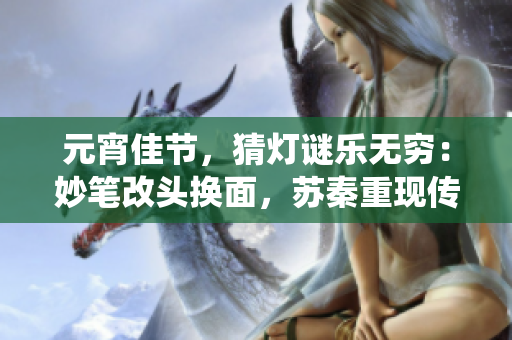 元宵佳節(jié)，猜燈謎樂無窮：妙筆改頭換面，蘇秦重現(xiàn)傳統(tǒng)文化風采