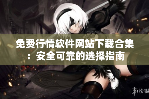 免費(fèi)行情軟件網(wǎng)站下載合集：安全可靠的選擇指南