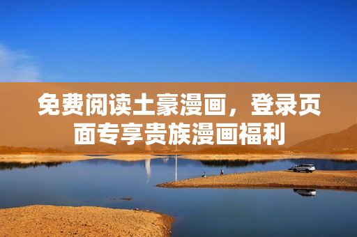 免費閱讀土豪漫畫，登錄頁面專享貴族漫畫福利