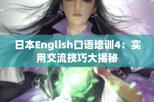 日本English口語培訓(xùn)4：實用交流技巧大揭秘