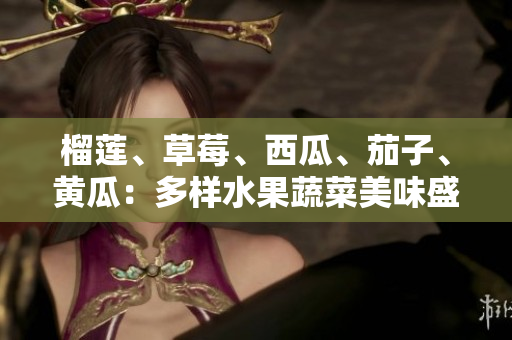 榴蓮、草莓、西瓜、茄子、黃瓜：多樣水果蔬菜美味盛宴