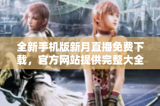 全新手機版新月直播免費下載，官方網(wǎng)站提供完整大全。