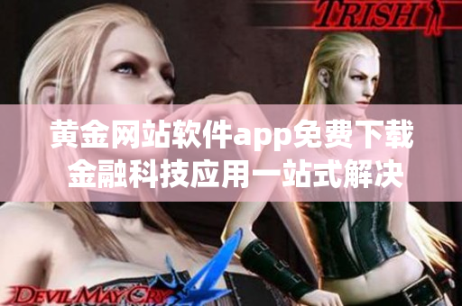 黃金網(wǎng)站軟件app免費下載 金融科技應(yīng)用一站式解決方案