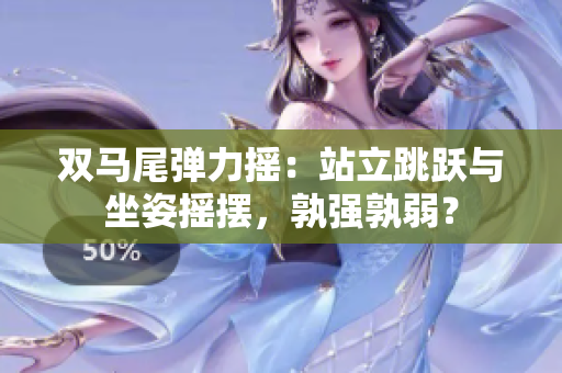 雙馬尾彈力搖：站立跳躍與坐姿搖擺，孰強孰弱？
