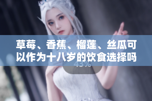 草莓、香蕉、榴蓮、絲瓜可以作為十八歲的飲食選擇嗎？
