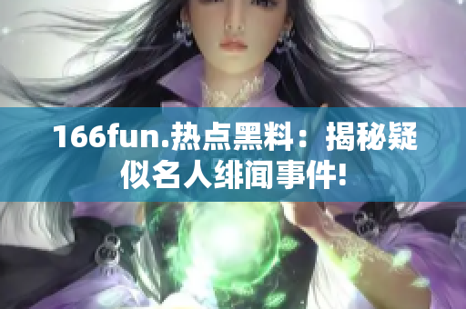 166fun.熱點(diǎn)黑料：揭秘疑似名人緋聞事件!
