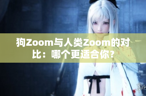狗Zoom與人類Zoom的對(duì)比：哪個(gè)更適合你？