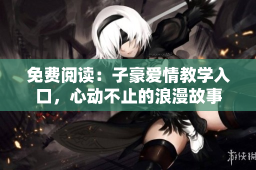 免費閱讀：子豪愛情教學入口，心動不止的浪漫故事