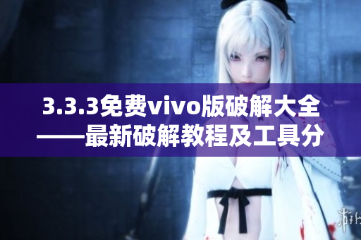 3.3.3免費(fèi)vivo版破解大全——最新破解教程及工具分享