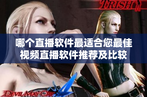哪個(gè)直播軟件最適合您最佳視頻直播軟件推薦及比較