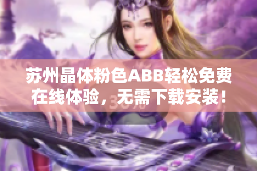 蘇州晶體粉色ABB輕松免費在線體驗，無需下載安裝！