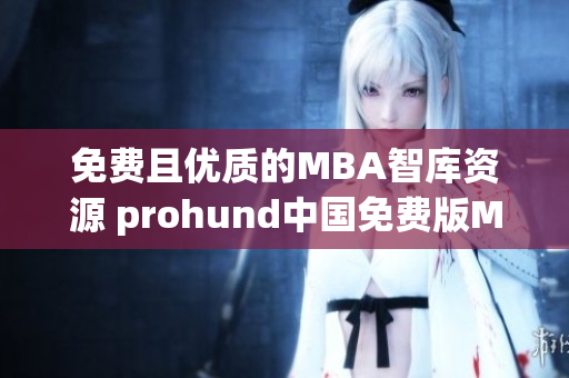免費且優(yōu)質的MBA智庫資源 prohund中國免費版MBA智庫的詳細介紹