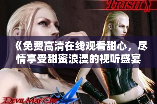 《免費高清在線觀看甜心，盡情享受甜蜜浪漫的視聽盛宴！》