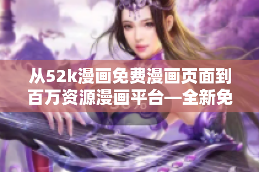 從52k漫畫免費漫畫頁面到百萬資源漫畫平臺—全新免費漫畫神器