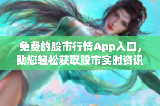 免費的股市行情App入口，助您輕松獲取股市實時資訊