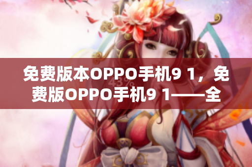 免費(fèi)版本OPPO手機(jī)9 1，免費(fèi)版OPPO手機(jī)9 1——全新版本的問世