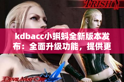 kdbacc小蝌蚪全新版本發(fā)布：全面升級(jí)功能，提供更多便捷服務(wù)