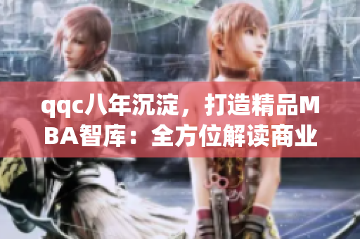 qqc八年沉淀，打造精品MBA智庫(kù)：全方位解讀商業(yè)管理新視角