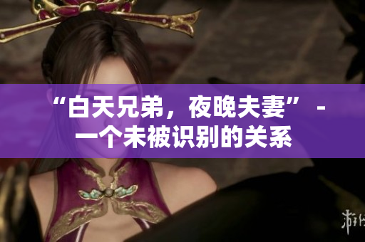 “白天兄弟，夜晚夫妻” - 一個未被識別的關(guān)系