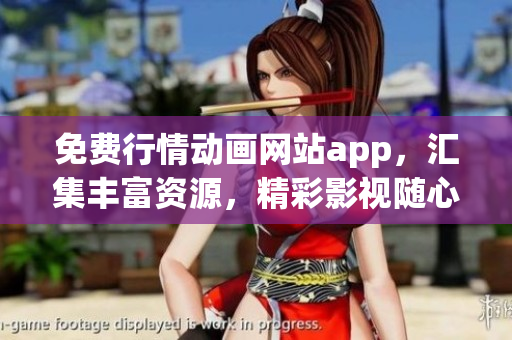 免費行情動畫網(wǎng)站app，匯集豐富資源，精彩影視隨心看