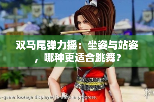 雙馬尾彈力搖：坐姿與站姿，哪種更適合跳舞？