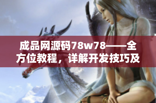 成品網(wǎng)源碼78w78——全方位教程，詳解開發(fā)技巧及實(shí)戰(zhàn)案例